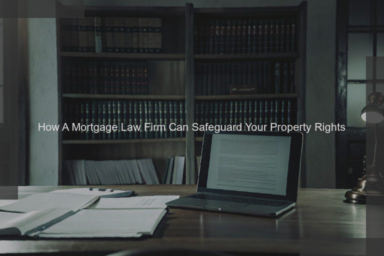 How A Mortgage Law Firm Can Safeguard Your Property Rights